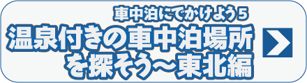 車中泊にでかけよう5　温泉付きの車中泊場所を探そう～東北編