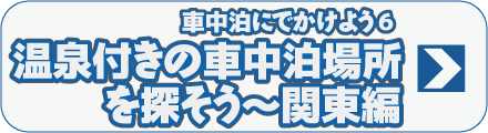 車中泊にでかけよう6　温泉付きの車中泊場所を探そう～関東編