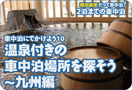 車中泊にでかけよう10/温泉付きの車中泊場所を探そう～九州編